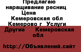 Предлагаю наращивание ресниц  › Цена ­ 1 000 - Кемеровская обл., Кемерово г. Услуги » Другие   . Кемеровская обл.